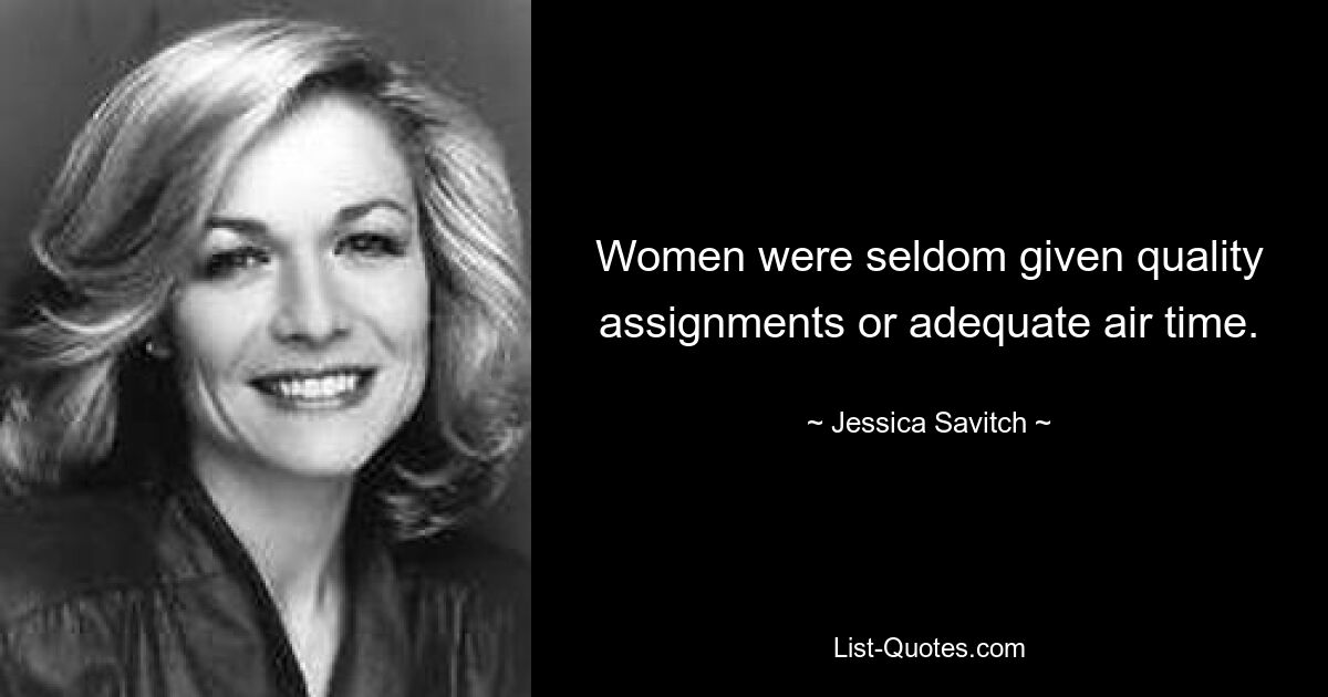 Women were seldom given quality assignments or adequate air time. — © Jessica Savitch