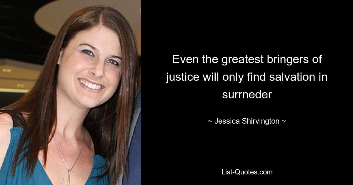 Even the greatest bringers of justice will only find salvation in surrneder — © Jessica Shirvington