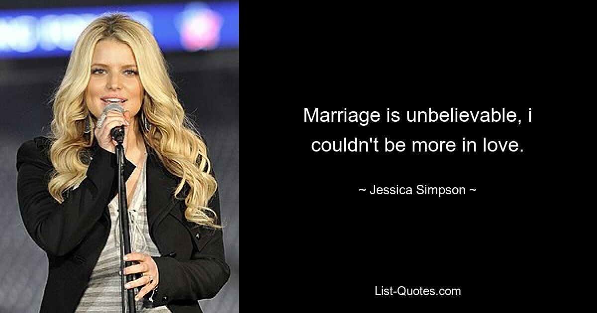 Marriage is unbelievable, i couldn't be more in love. — © Jessica Simpson