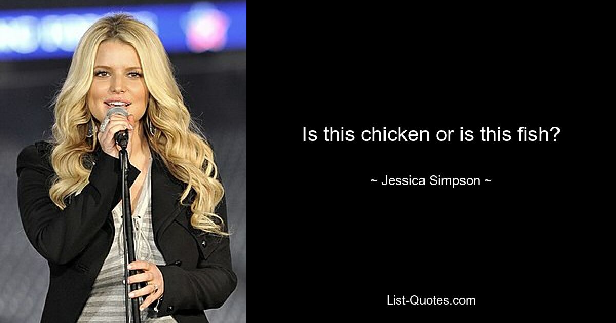 Is this chicken or is this fish? — © Jessica Simpson