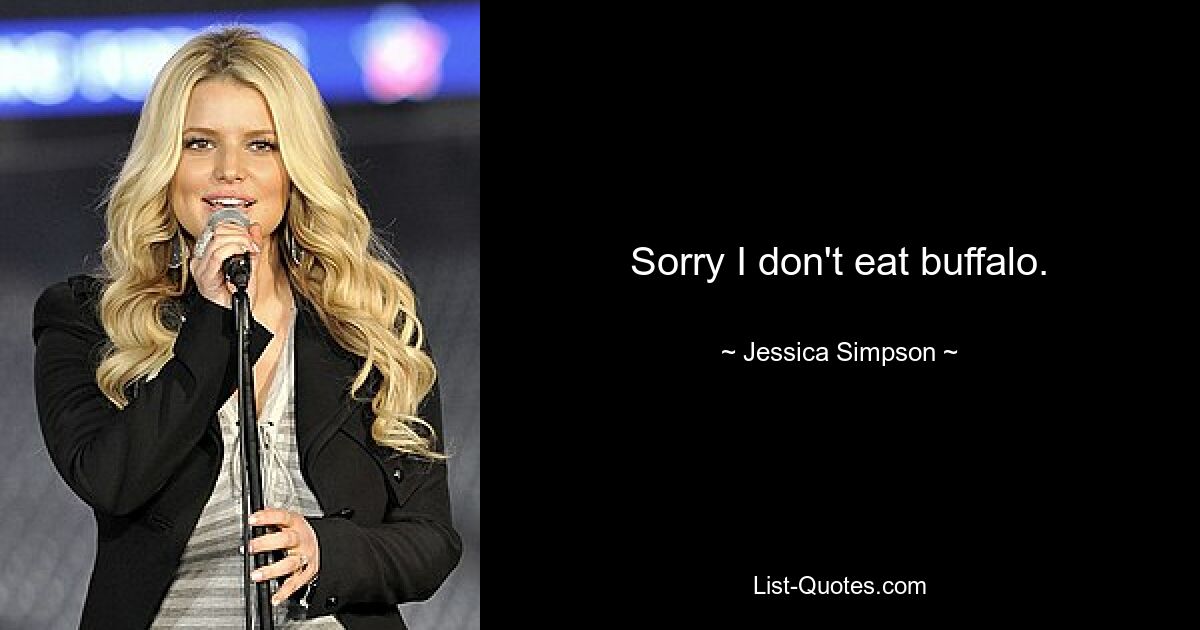 Sorry I don't eat buffalo. — © Jessica Simpson