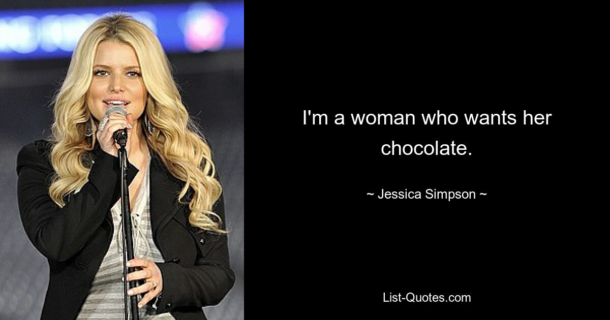 I'm a woman who wants her chocolate. — © Jessica Simpson