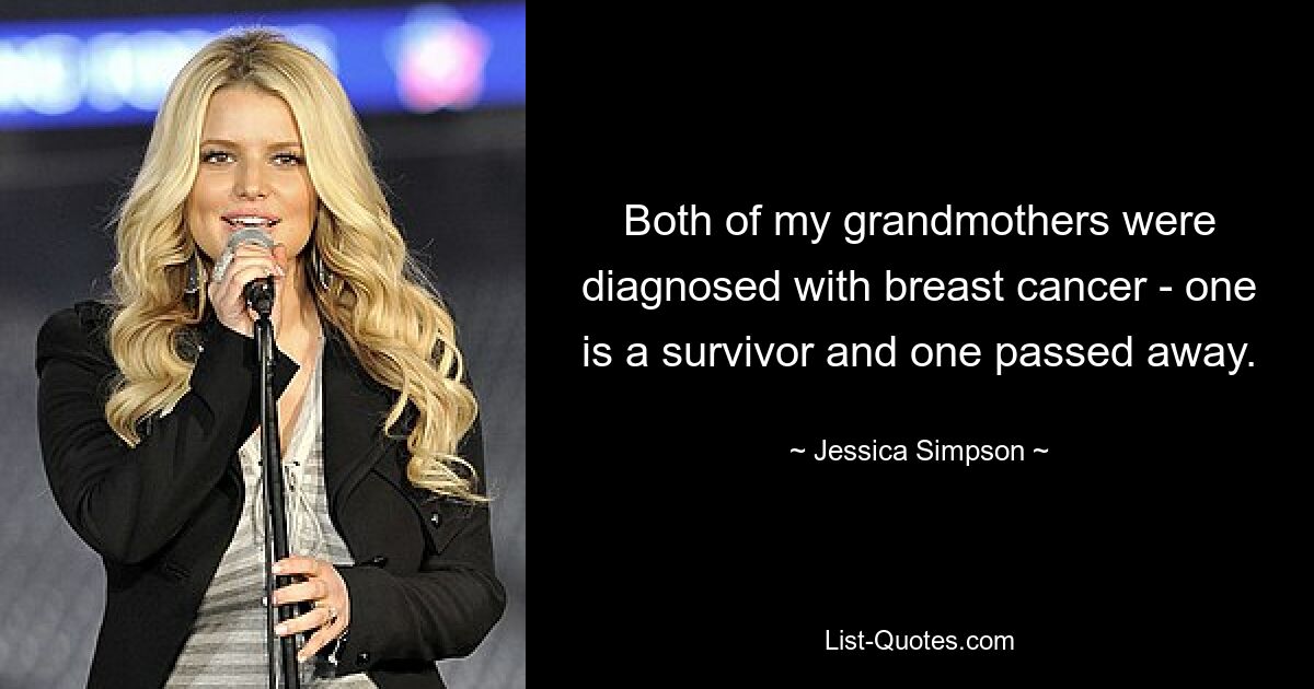 Both of my grandmothers were diagnosed with breast cancer - one is a survivor and one passed away. — © Jessica Simpson