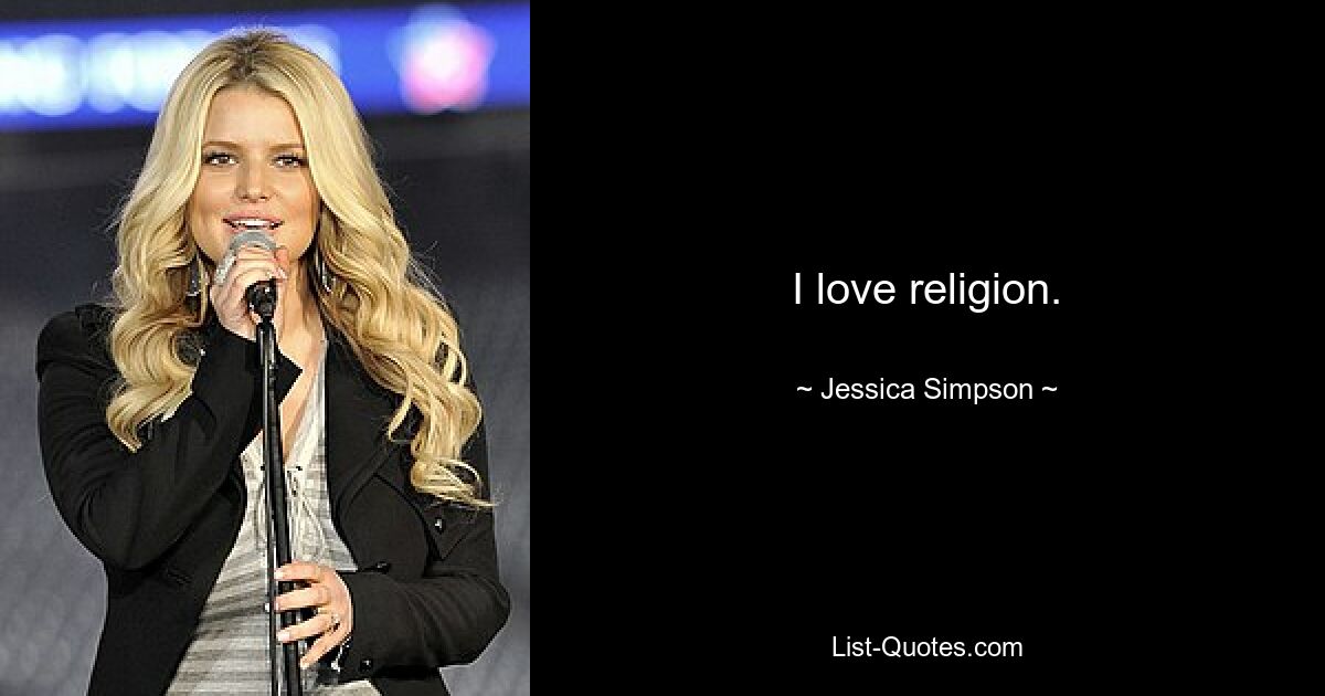 I love religion. — © Jessica Simpson