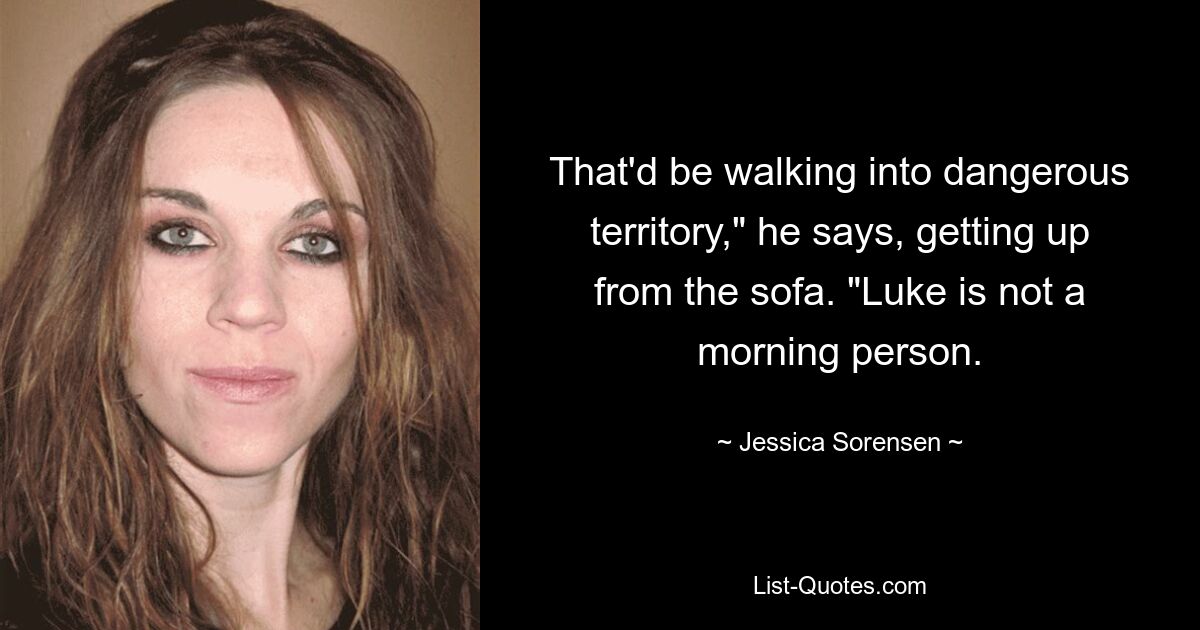 That'd be walking into dangerous territory," he says, getting up from the sofa. "Luke is not a morning person. — © Jessica Sorensen