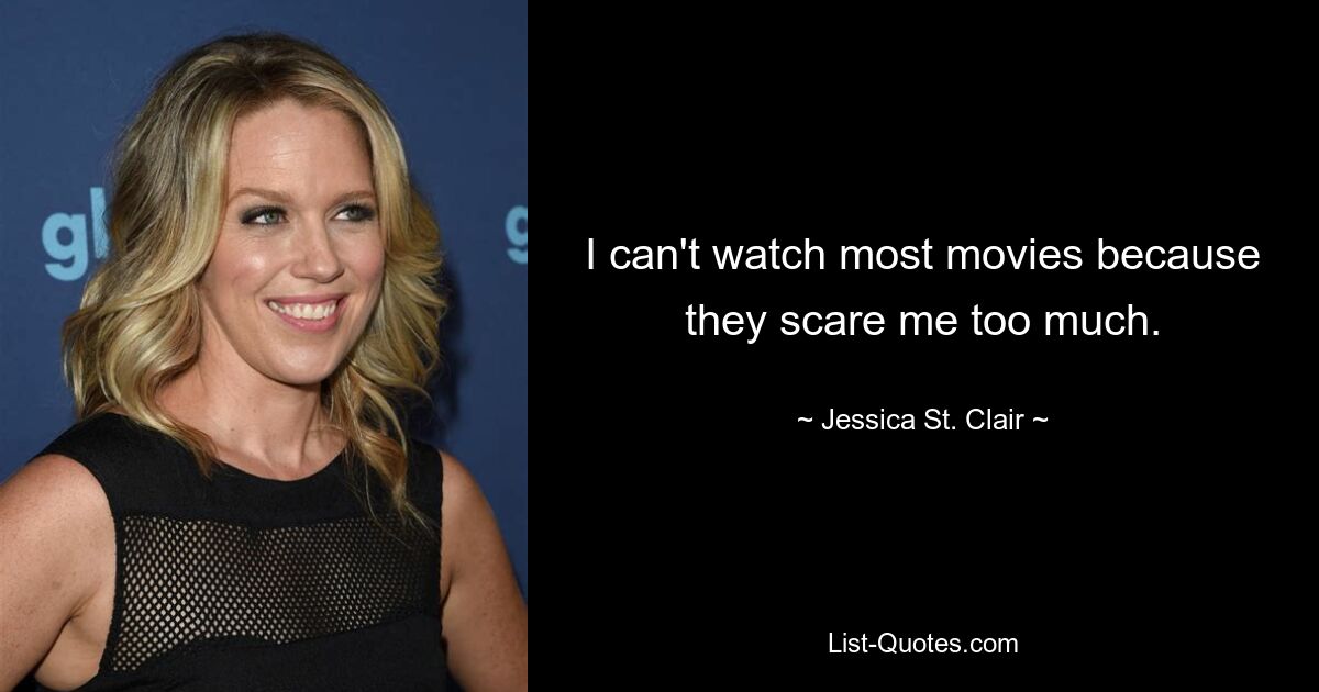 I can't watch most movies because they scare me too much. — © Jessica St. Clair