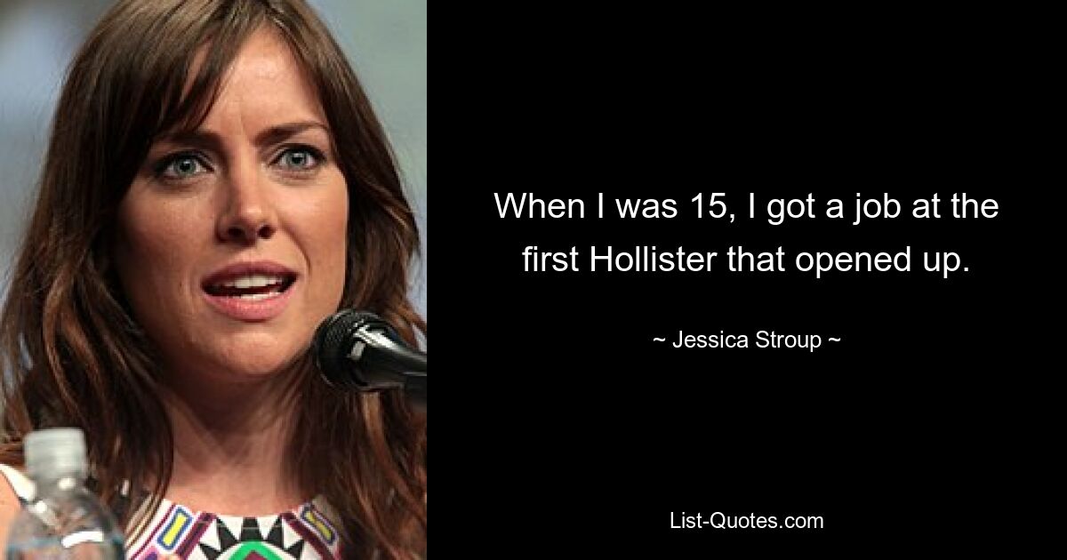 When I was 15, I got a job at the first Hollister that opened up. — © Jessica Stroup