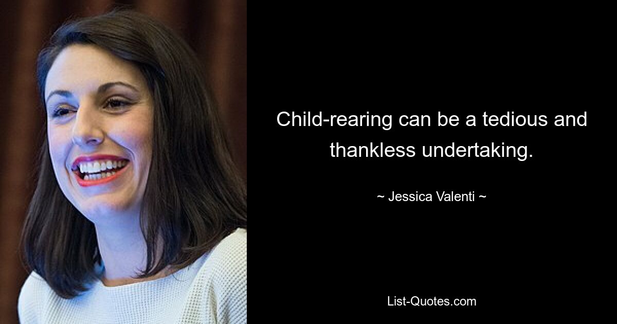 Child-rearing can be a tedious and thankless undertaking. — © Jessica Valenti