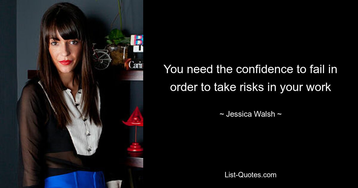 You need the confidence to fail in order to take risks in your work — © Jessica Walsh