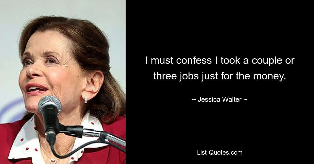 I must confess I took a couple or three jobs just for the money. — © Jessica Walter