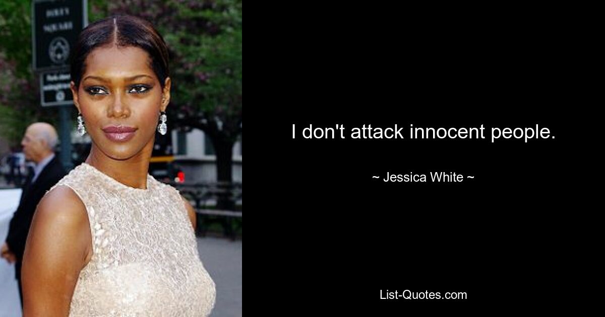 I don't attack innocent people. — © Jessica White