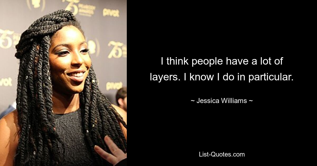 I think people have a lot of layers. I know I do in particular. — © Jessica Williams