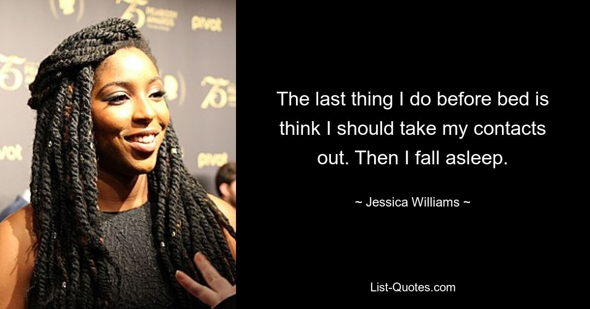 The last thing I do before bed is think I should take my contacts out. Then I fall asleep. — © Jessica Williams