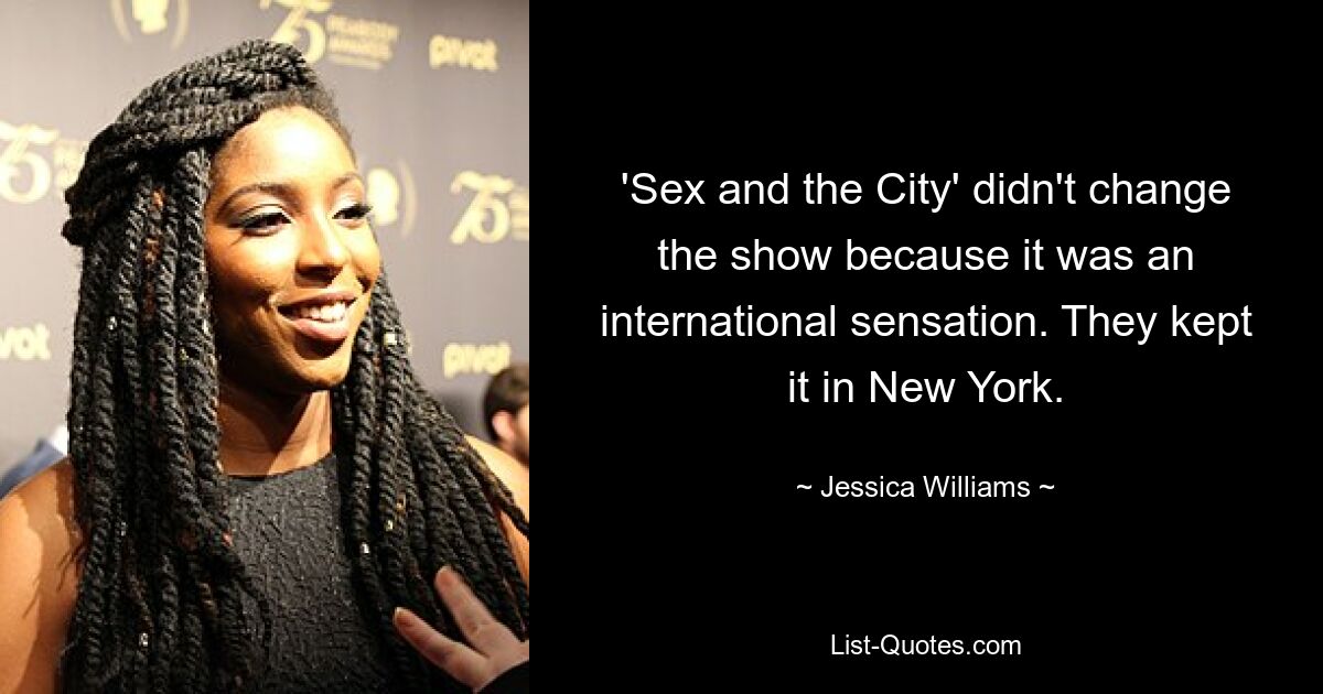 'Sex and the City' didn't change the show because it was an international sensation. They kept it in New York. — © Jessica Williams