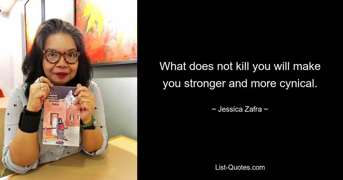 What does not kill you will make you stronger and more cynical. — © Jessica Zafra