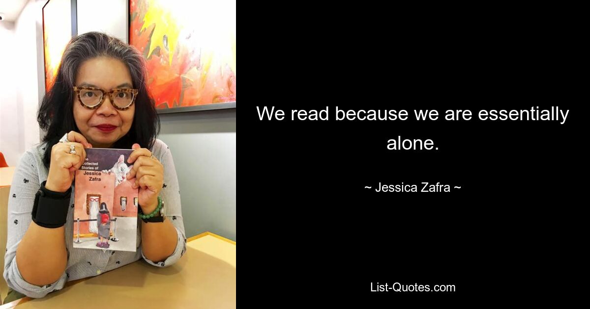 We read because we are essentially alone. — © Jessica Zafra