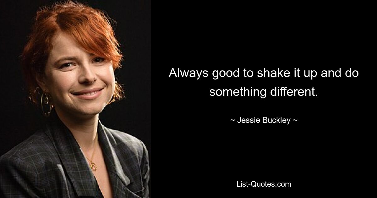 Always good to shake it up and do something different. — © Jessie Buckley