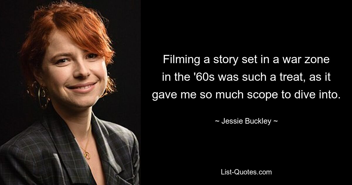 Filming a story set in a war zone in the '60s was such a treat, as it gave me so much scope to dive into. — © Jessie Buckley