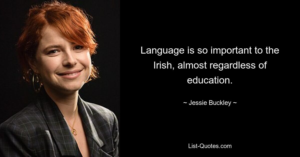 Language is so important to the Irish, almost regardless of education. — © Jessie Buckley