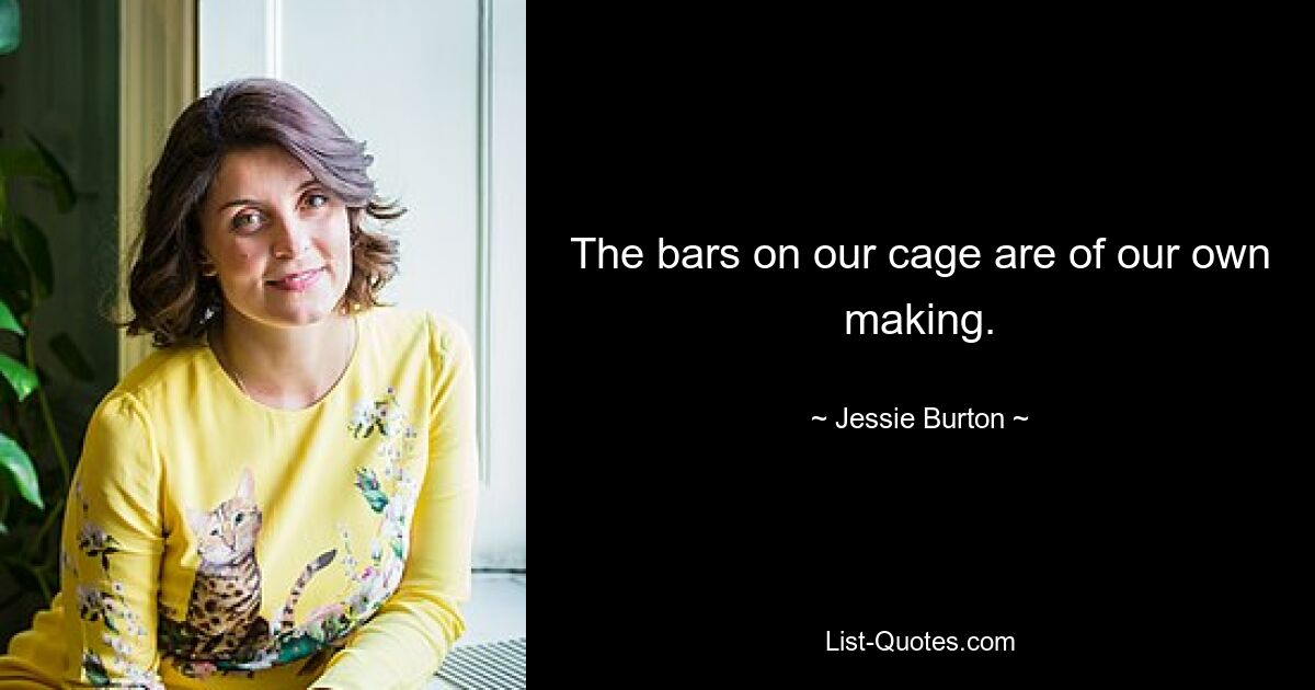 The bars on our cage are of our own making. — © Jessie Burton