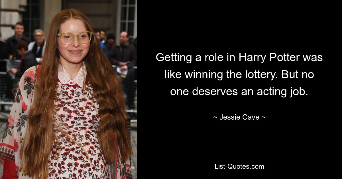 Getting a role in Harry Potter was like winning the lottery. But no one deserves an acting job. — © Jessie Cave