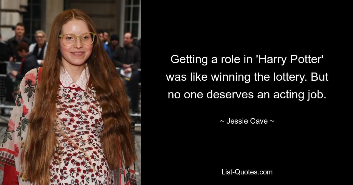 Getting a role in 'Harry Potter' was like winning the lottery. But no one deserves an acting job. — © Jessie Cave