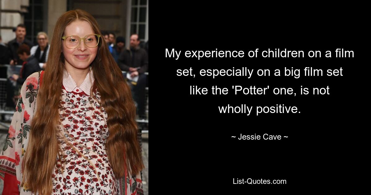 My experience of children on a film set, especially on a big film set like the 'Potter' one, is not wholly positive. — © Jessie Cave