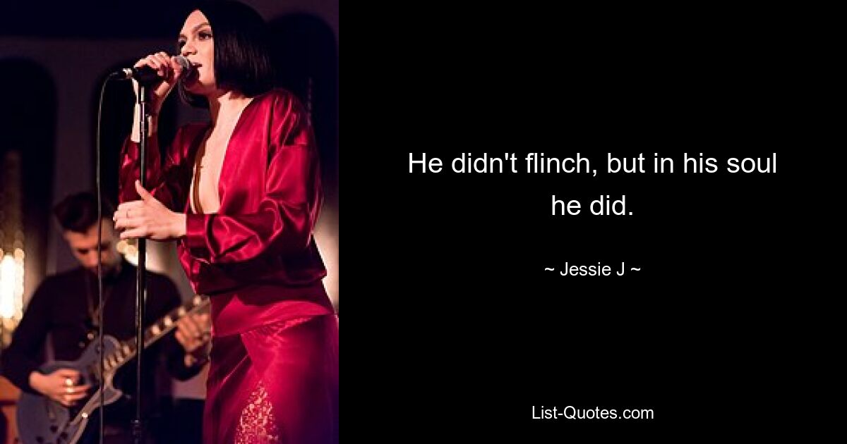 He didn't flinch, but in his soul he did. — © Jessie J