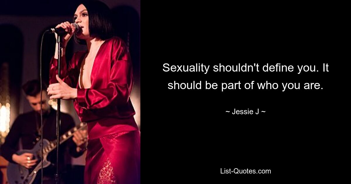 Sexuality shouldn't define you. It should be part of who you are. — © Jessie J