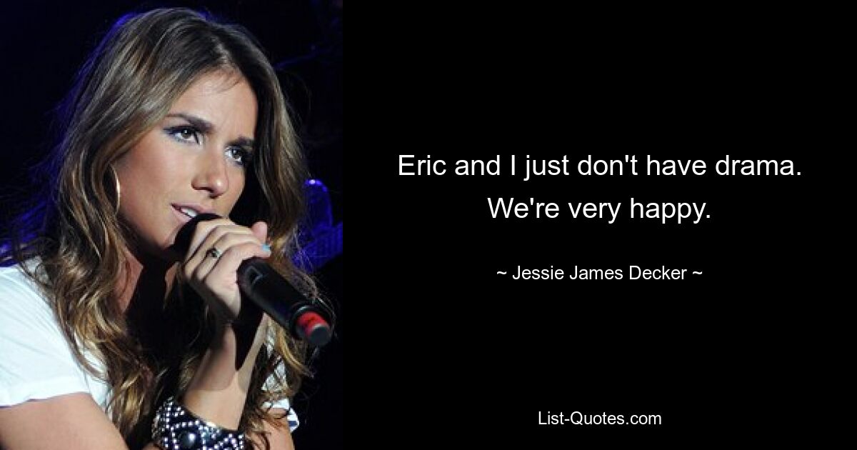 Eric and I just don't have drama. We're very happy. — © Jessie James Decker