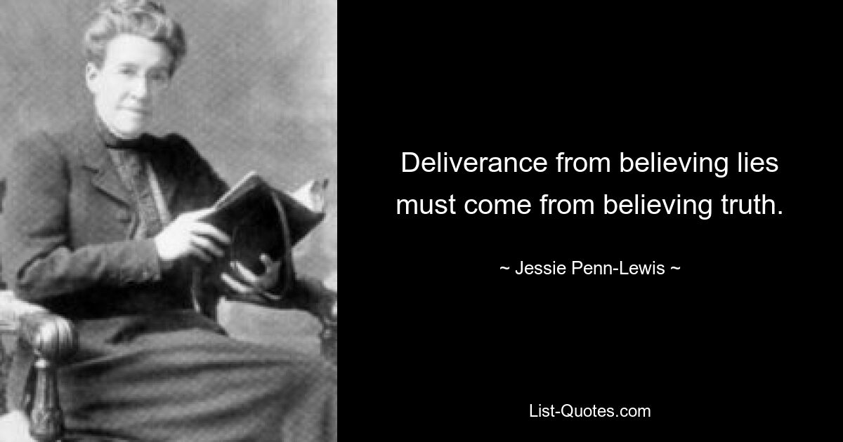 Deliverance from believing lies must come from believing truth. — © Jessie Penn-Lewis