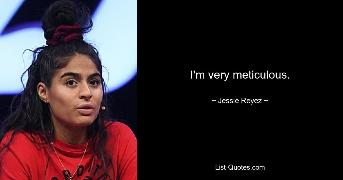 I'm very meticulous. — © Jessie Reyez