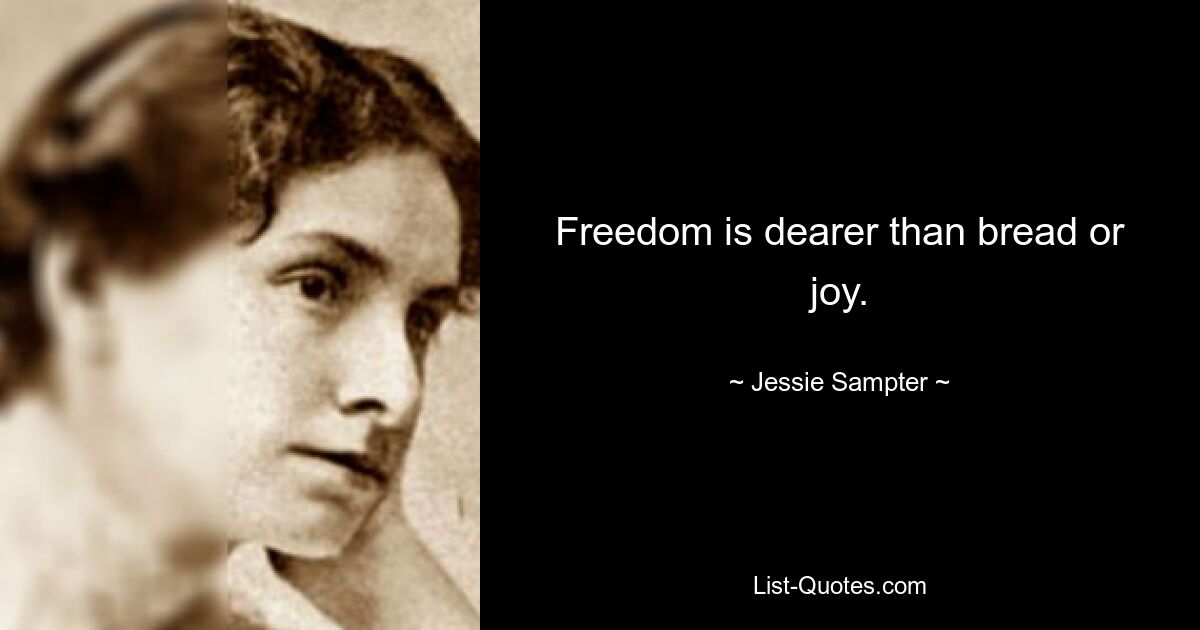 Freedom is dearer than bread or joy. — © Jessie Sampter