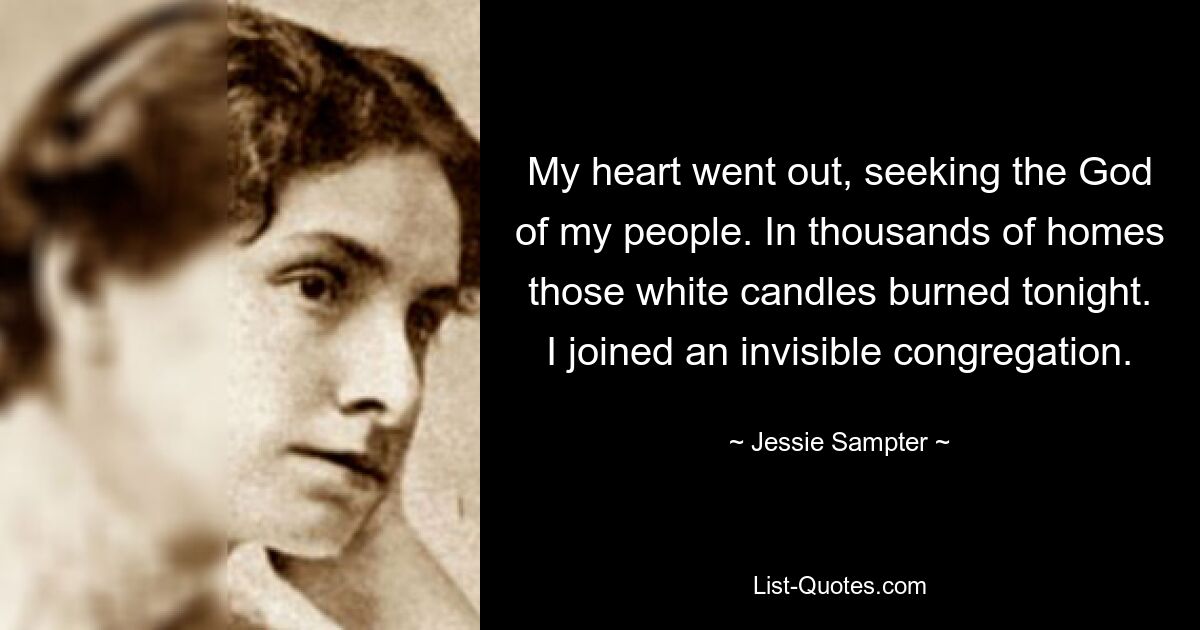 My heart went out, seeking the God of my people. In thousands of homes those white candles burned tonight. I joined an invisible congregation. — © Jessie Sampter