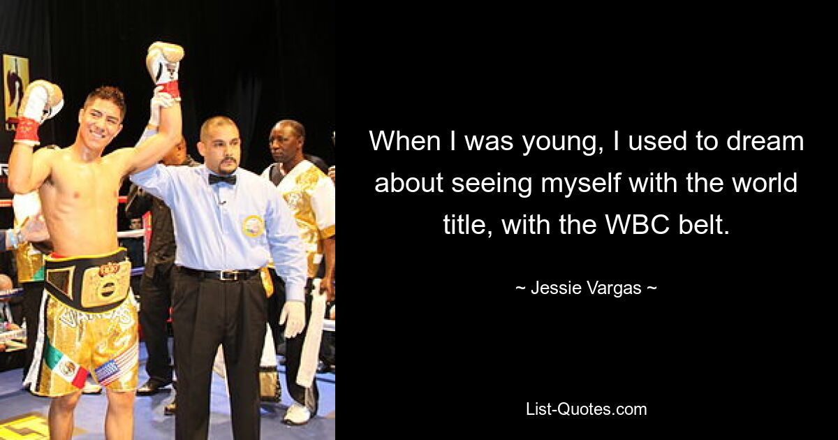 When I was young, I used to dream about seeing myself with the world title, with the WBC belt. — © Jessie Vargas