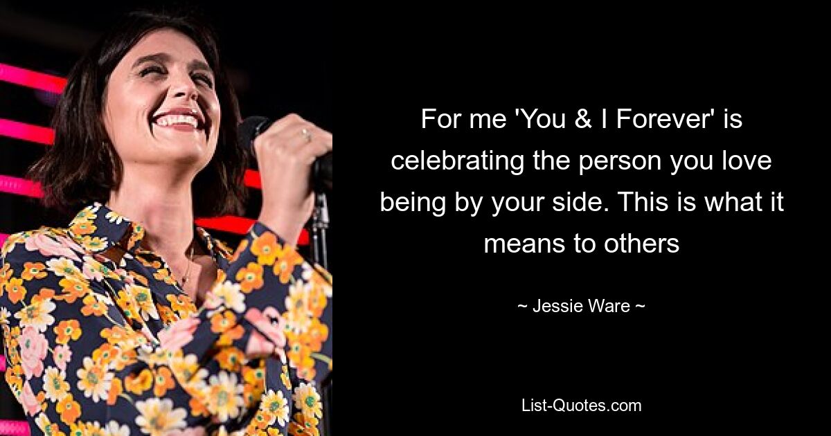 For me 'You & I Forever' is celebrating the person you love being by your side. This is what it means to others — © Jessie Ware