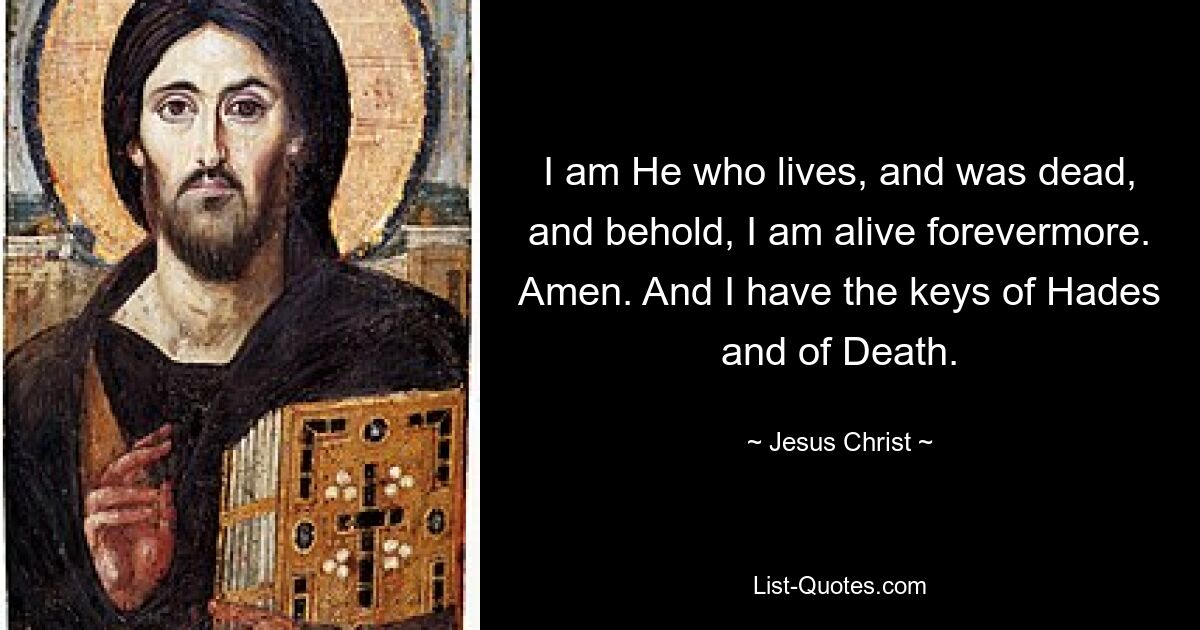 I am He who lives, and was dead, and behold, I am alive forevermore. Amen. And I have the keys of Hades and of Death. — © Jesus Christ