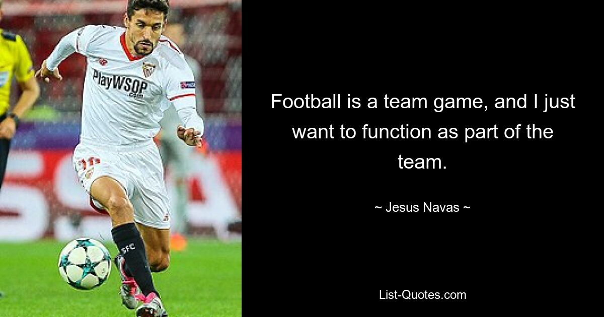 Football is a team game, and I just want to function as part of the team. — © Jesus Navas