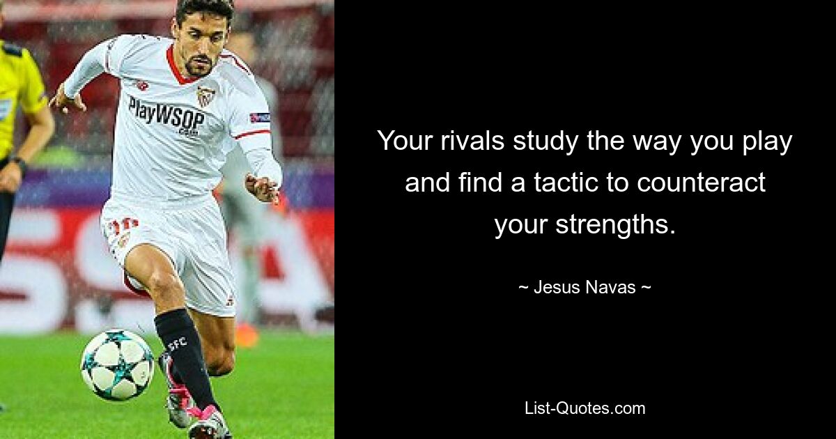 Your rivals study the way you play and find a tactic to counteract your strengths. — © Jesus Navas