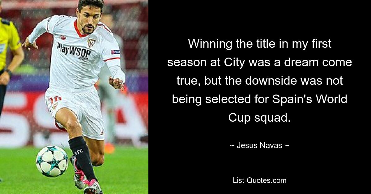 Winning the title in my first season at City was a dream come true, but the downside was not being selected for Spain's World Cup squad. — © Jesus Navas