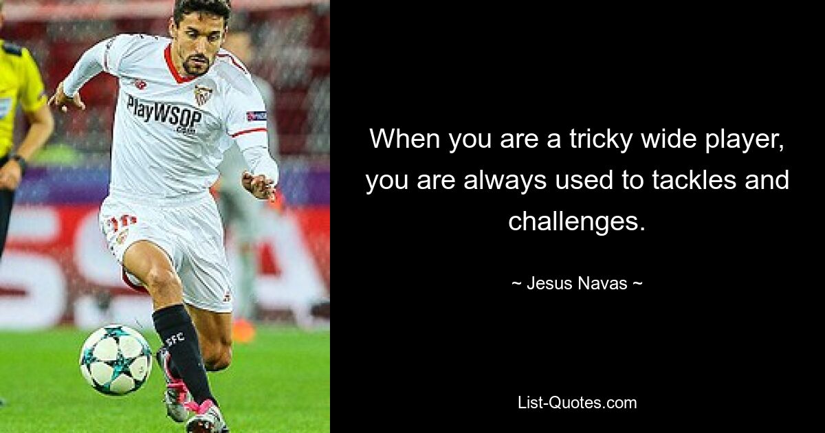 When you are a tricky wide player, you are always used to tackles and challenges. — © Jesus Navas