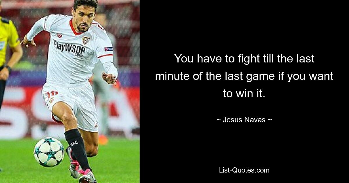 You have to fight till the last minute of the last game if you want to win it. — © Jesus Navas