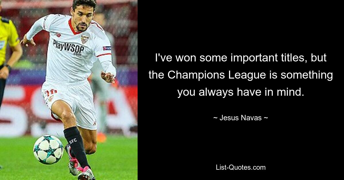 I've won some important titles, but the Champions League is something you always have in mind. — © Jesus Navas