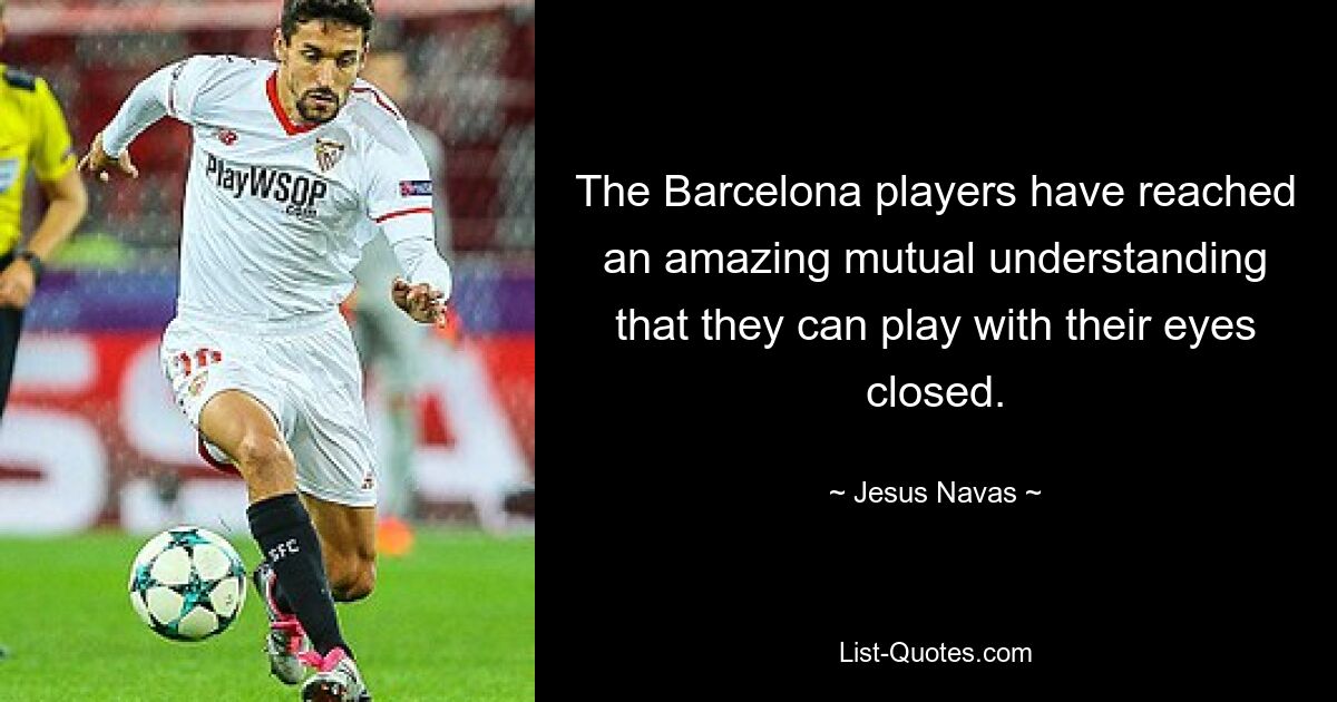 The Barcelona players have reached an amazing mutual understanding that they can play with their eyes closed. — © Jesus Navas