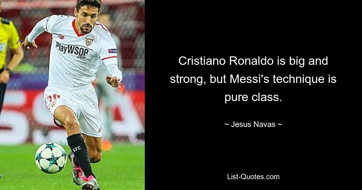 Cristiano Ronaldo is big and strong, but Messi's technique is pure class. — © Jesus Navas