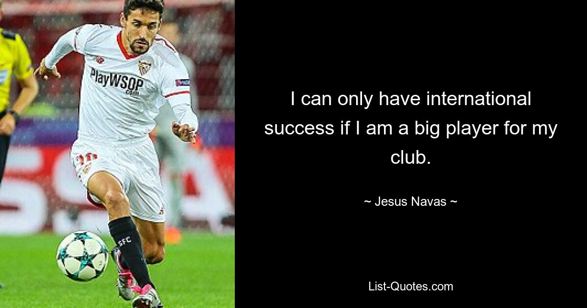 I can only have international success if I am a big player for my club. — © Jesus Navas