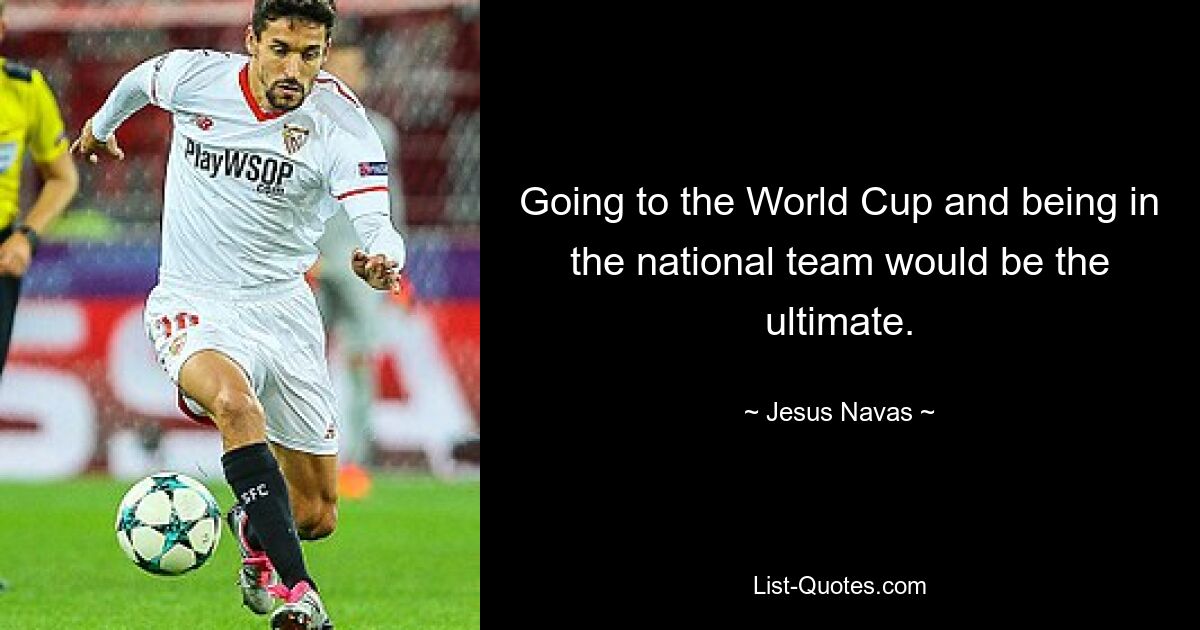 Going to the World Cup and being in the national team would be the ultimate. — © Jesus Navas