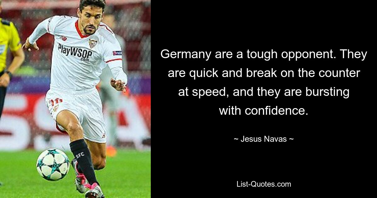 Germany are a tough opponent. They are quick and break on the counter at speed, and they are bursting with confidence. — © Jesus Navas