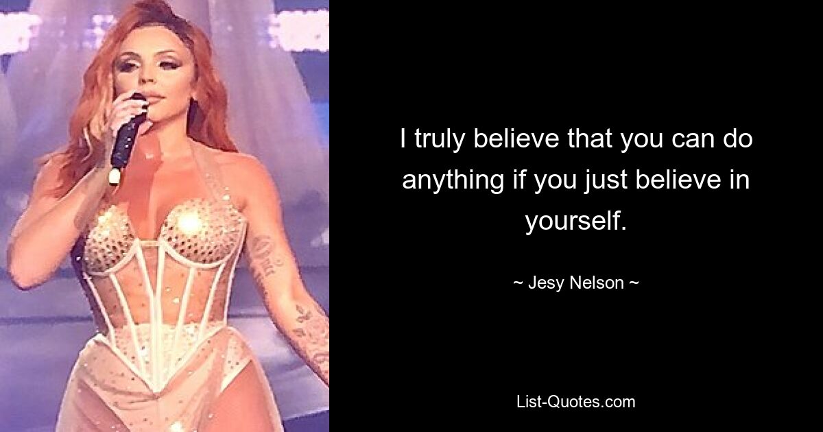 I truly believe that you can do anything if you just believe in yourself. — © Jesy Nelson