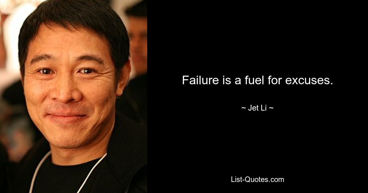 Failure is a fuel for excuses. — © Jet Li